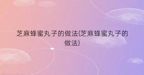 芝麻蜂蜜丸子的做法(芝麻蜂蜜丸子的做法)