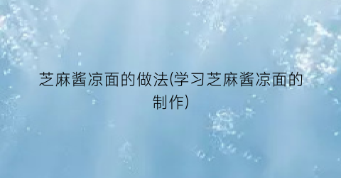 芝麻酱凉面的做法(学习芝麻酱凉面的制作)