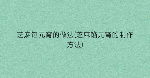 芝麻馅元宵的做法(芝麻馅元宵的制作方法)