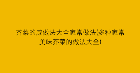 芥菜的咸做法大全家常做法(多种家常美味芥菜的做法大全)