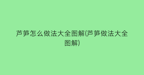 芦笋怎么做法大全图解(芦笋做法大全图解)
