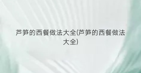 芦笋的西餐做法大全(芦笋的西餐做法大全)