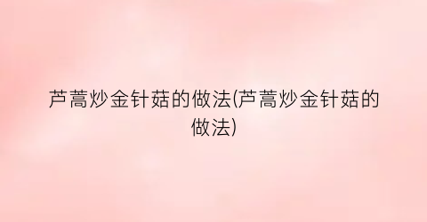 芦蒿炒金针菇的做法(芦蒿炒金针菇的做法)
