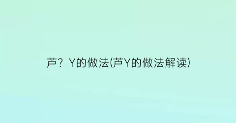 “芦？Y的做法(芦Y的做法解读)