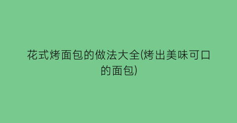 “花式烤面包的做法大全(烤出美味可口的面包)