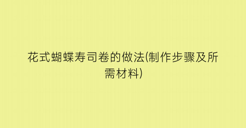 花式蝴蝶寿司卷的做法(制作步骤及所需材料)