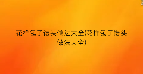 “花样包子馒头做法大全(花样包子馒头做法大全)