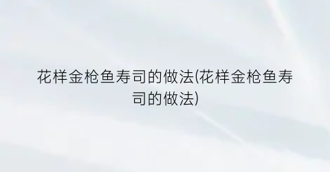 花样金枪鱼寿司的做法(花样金枪鱼寿司的做法)