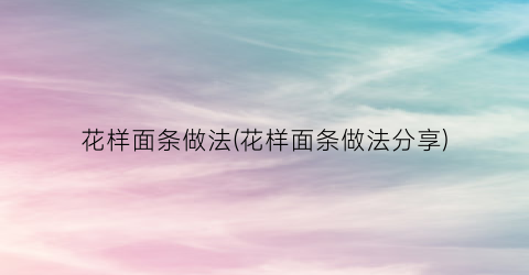 花样面条做法(花样面条做法分享)