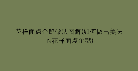 “花样面点企鹅做法图解(如何做出美味的花样面点企鹅)