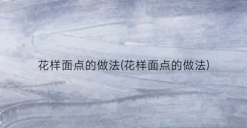 花样面点的做法(花样面点的做法)