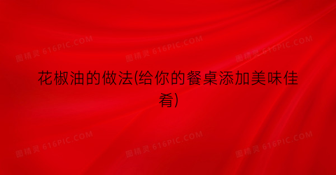 花椒油的做法(给你的餐桌添加美味佳肴)