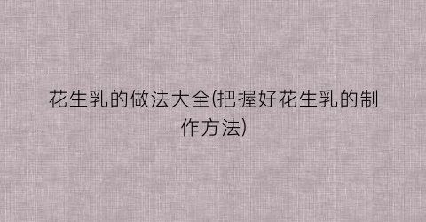花生乳的做法大全(把握好花生乳的制作方法)