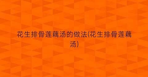 花生排骨莲藕汤的做法(花生排骨莲藕汤)
