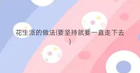 花生派的做法(要坚持就要一直走下去)