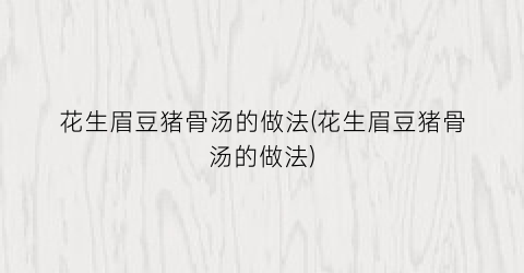 花生眉豆猪骨汤的做法(花生眉豆猪骨汤的做法)