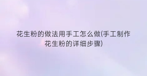 “花生粉的做法用手工怎么做(手工制作花生粉的详细步骤)