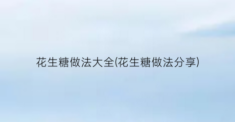 花生糖做法大全(花生糖做法分享)
