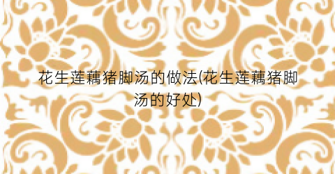 花生莲藕猪脚汤的做法(花生莲藕猪脚汤的好处)