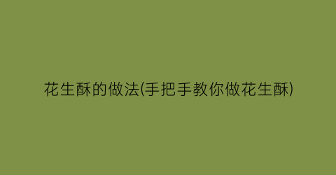 “花生酥的做法(手把手教你做花生酥)