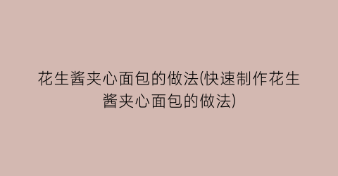 “花生酱夹心面包的做法(快速制作花生酱夹心面包的做法)