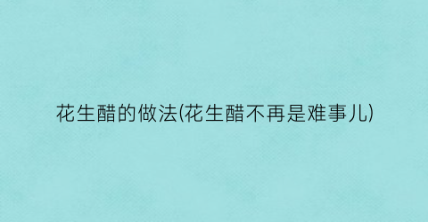 “花生醋的做法(花生醋不再是难事儿)