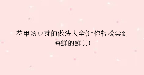 花甲汤豆芽的做法大全(让你轻松尝到海鲜的鲜美)