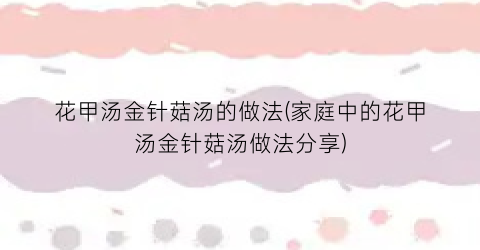 花甲汤金针菇汤的做法(家庭中的花甲汤金针菇汤做法分享)