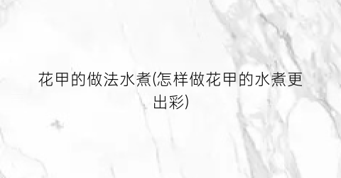 花甲的做法水煮(怎样做花甲的水煮更出彩)