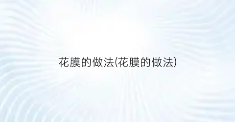 花膜的做法(花膜的做法)