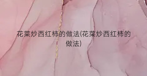 花菜炒西红柿的做法(花菜炒西红柿的做法)