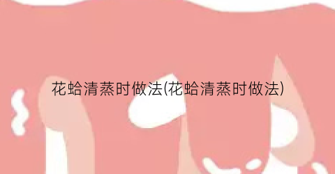 花蛤清蒸时做法(花蛤清蒸时做法)