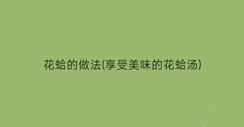 花蛤的做法(享受美味的花蛤汤)