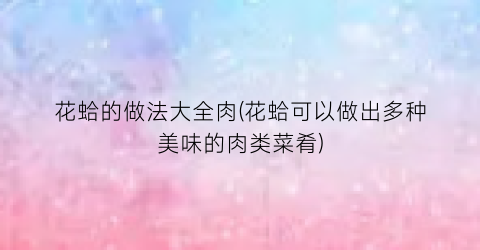 “花蛤的做法大全肉(花蛤可以做出多种美味的肉类菜肴)