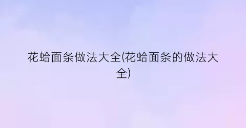 “花蛤面条做法大全(花蛤面条的做法大全)