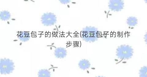 花豆包子的做法大全(花豆包子的制作步骤)