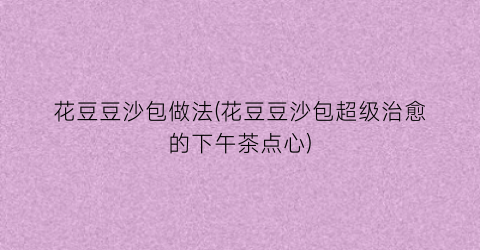 花豆豆沙包做法(花豆豆沙包超级治愈的下午茶点心)