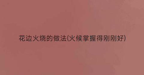 “花边火烧的做法(火候掌握得刚刚好)