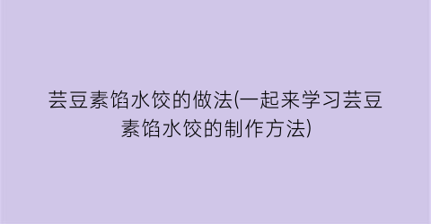 芸豆素馅水饺的做法(一起来学习芸豆素馅水饺的制作方法)