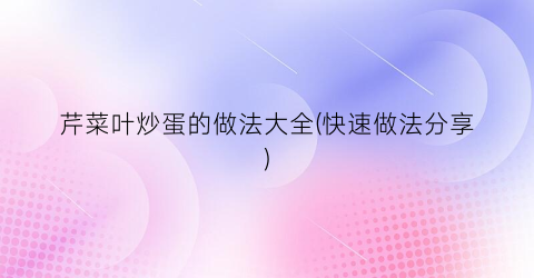 芹菜叶炒蛋的做法大全(快速做法分享)
