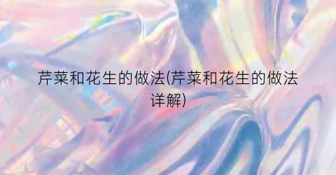 芹菜和花生的做法(芹菜和花生的做法详解)
