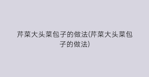 芹菜大头菜包子的做法(芹菜大头菜包子的做法)