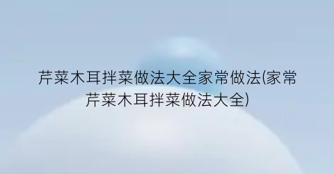 芹菜木耳拌菜做法大全家常做法(家常芹菜木耳拌菜做法大全)
