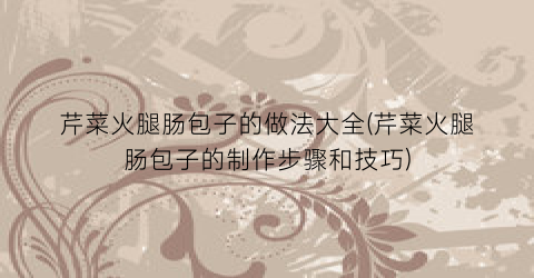 芹菜火腿肠包子的做法大全(芹菜火腿肠包子的制作步骤和技巧)