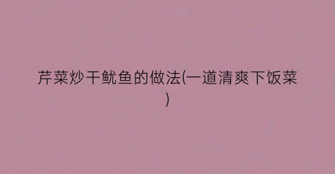 芹菜炒干鱿鱼的做法(一道清爽下饭菜)