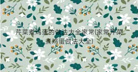芹菜煮鸡蛋的做法大全家常(家常芹菜煮鸡蛋做法大全)