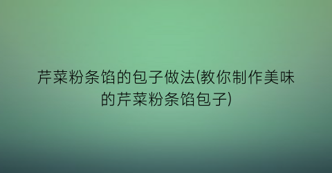 芹菜粉条馅的包子做法(教你制作美味的芹菜粉条馅包子)