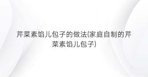 芹菜素馅儿包子的做法(家庭自制的芹菜素馅儿包子)