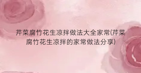 芹菜腐竹花生凉拌做法大全家常(芹菜腐竹花生凉拌的家常做法分享)