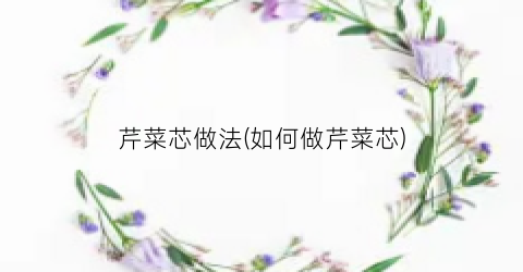 “芹菜芯做法(如何做芹菜芯)